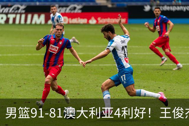 男篮91-81澳大利亚4利好！王俊杰全面，2将回暖，赵继伟后场大核