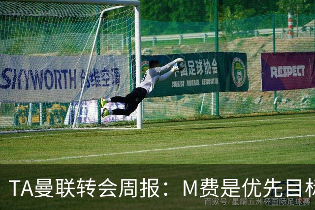 TA曼联转会周报：M费是优先目标，但曼联不愿匹配西汉姆要价